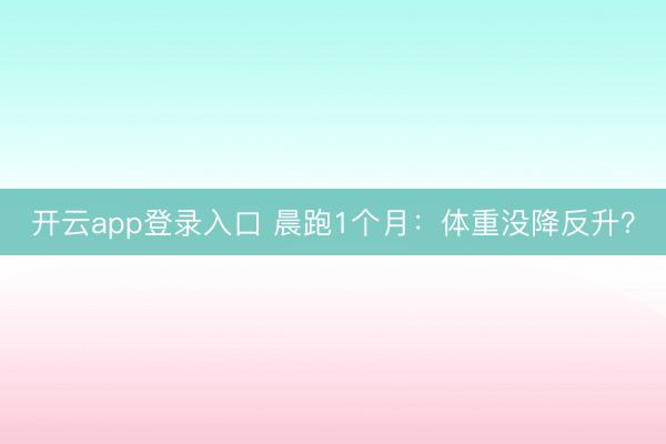 开云app登录入口 晨跑1个月：体重没降反升？