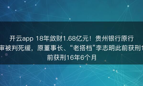 开云app 18年敛财1.68亿元！贵州银行原行长许安一审被判死缓，原董事长、“老搭档”李志明此前获刑16年6个月