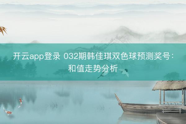 开云app登录 032期韩佳琪双色球预测奖号：和值走势分析