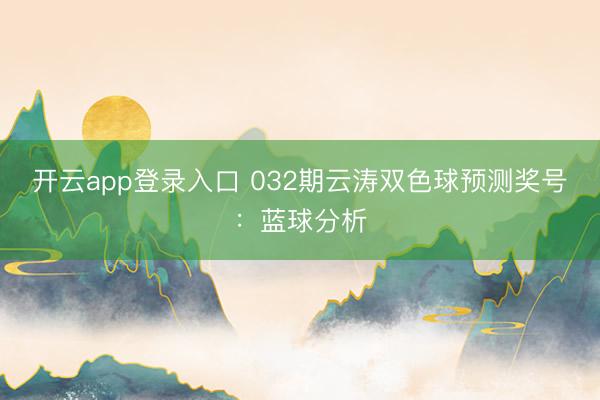 开云app登录入口 032期云涛双色球预测奖号：蓝球分析