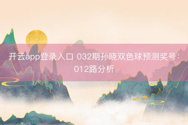 开云app登录入口 032期孙晓双色球预测奖号：012路分析