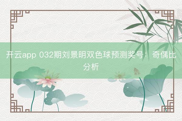 开云app 032期刘景明双色球预测奖号：奇偶比分析