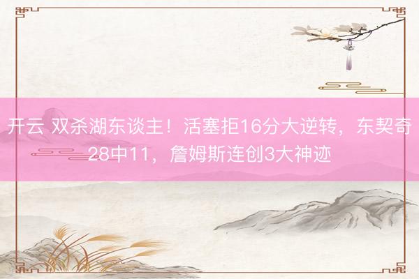 开云 双杀湖东谈主！活塞拒16分大逆转，东契奇28中11，詹姆斯连创3大神迹