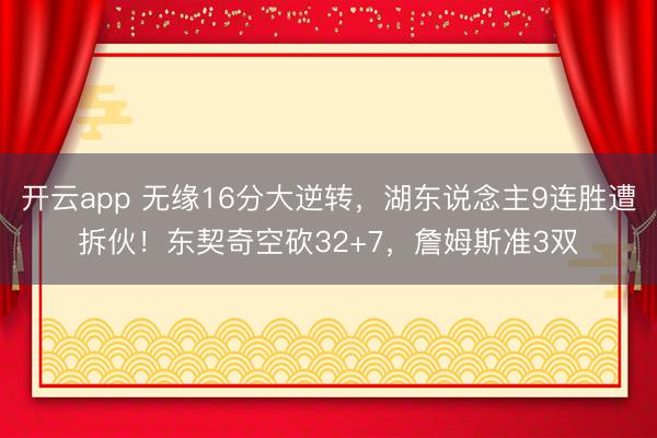 开云app 无缘16分大逆转，湖东说念主9连胜遭拆伙！东契奇空砍32+7，詹姆斯准3双