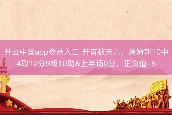 开云中国app登录入口 开首数未几，詹姆斯10中4取12分9板10助&上半场0分，正负值-8
