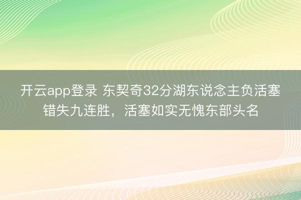 开云app登录 东契奇32分湖东说念主负活塞错失九连胜，活塞如实无愧东部头名