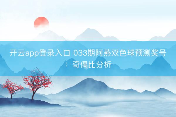 开云app登录入口 033期阿燕双色球预测奖号：奇偶比分析