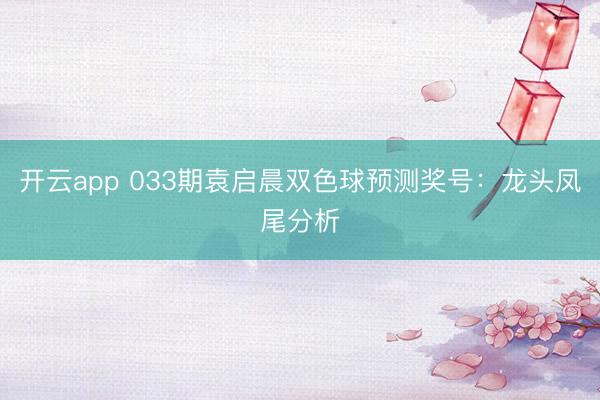开云app 033期袁启晨双色球预测奖号：龙头凤尾分析