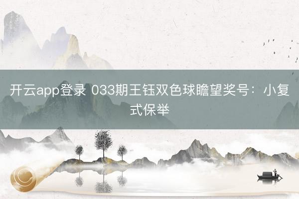 开云app登录 033期王钰双色球瞻望奖号：小复式保举