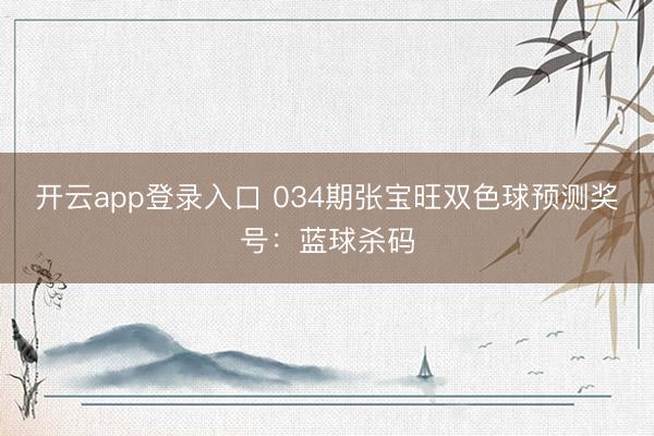 开云app登录入口 034期张宝旺双色球预测奖号：蓝球杀码