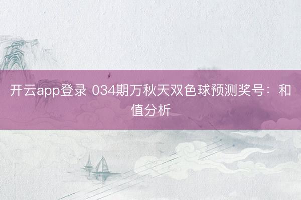 开云app登录 034期万秋天双色球预测奖号：和值分析