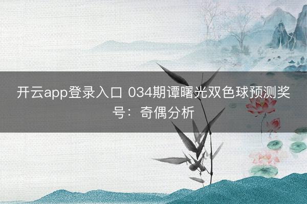 开云app登录入口 034期谭曙光双色球预测奖号：奇偶分析
