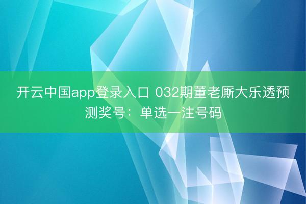 开云中国app登录入口 032期董老厮大乐透预测奖号：单选一注号码