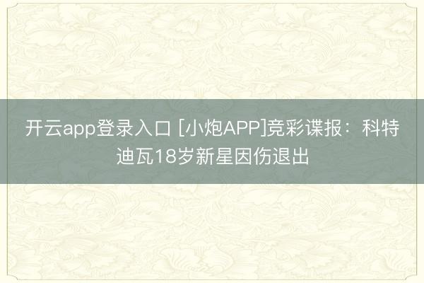 开云app登录入口 [小炮APP]竞彩谍报：科特迪瓦18岁新星因伤退出