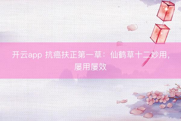 开云app 抗癌扶正第一草：仙鹤草十二妙用，屡用屡效