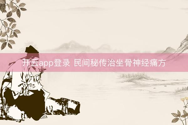 开云app登录 民间秘传治坐骨神经痛方