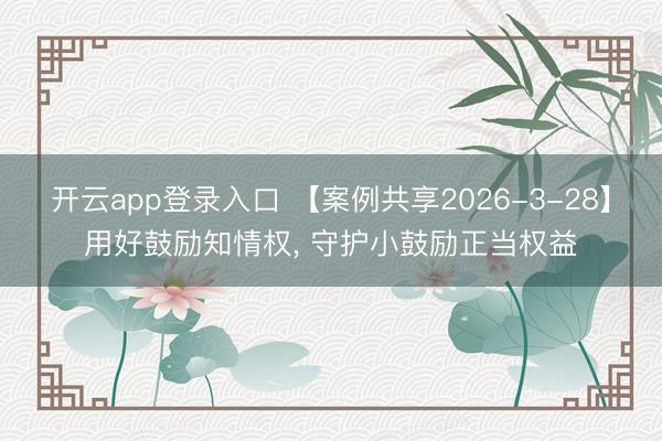 开云app登录入口 【案例共享2026-3-28】用好鼓励知情权， 守护小鼓励正当权益