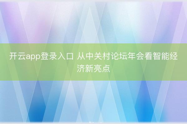 开云app登录入口 从中关村论坛年会看智能经济新亮点