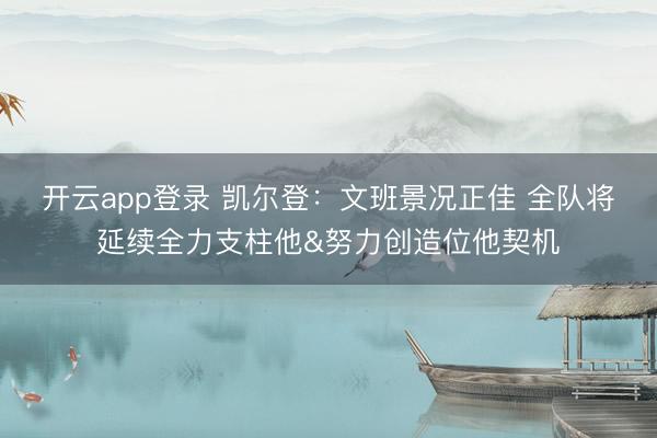 开云app登录 凯尔登：文班景况正佳 全队将延续全力支柱他&努力创造位他契机