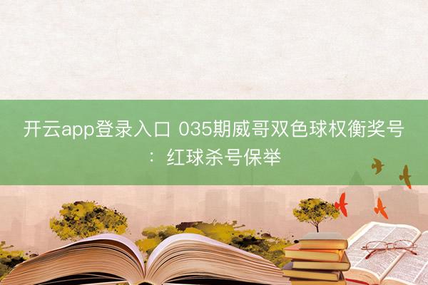 开云app登录入口 035期威哥双色球权衡奖号：红球杀号保举