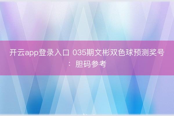 开云app登录入口 035期文彬双色球预测奖号：胆码参考