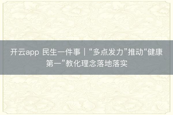 开云app 民生一件事｜“多点发力”推动“健康第一”教化理念落地落实