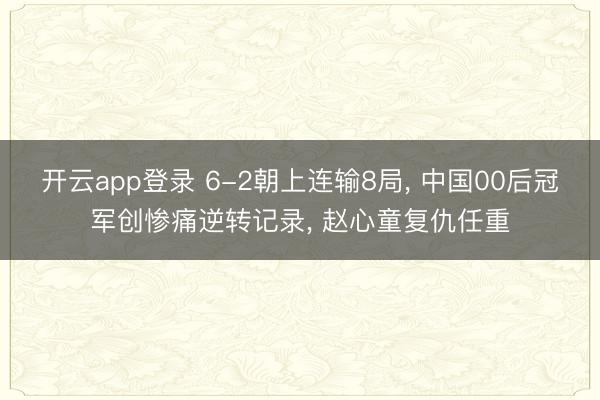 开云app登录 6-2朝上连输8局， 中国00后冠军创惨痛逆转记录， 赵心童复仇任重