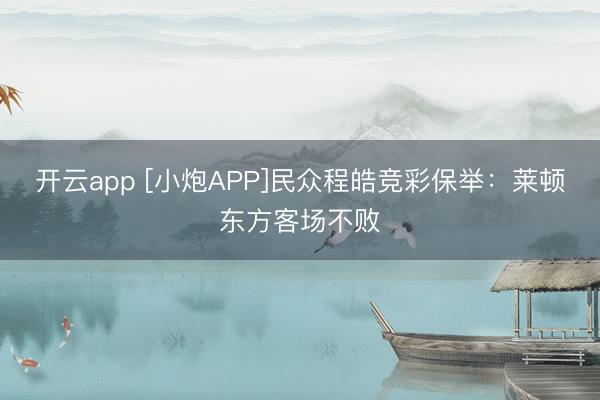 开云app [小炮APP]民众程皓竞彩保举：莱顿东方客场不败