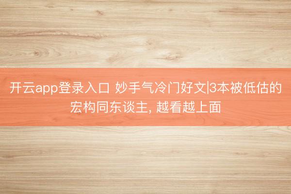 开云app登录入口 妙手气冷门好文|3本被低估的宏构同东谈主， 越看越上面