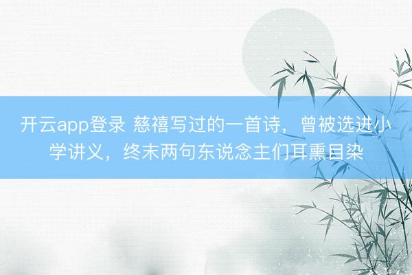 开云app登录 慈禧写过的一首诗，曾被选进小学讲义，终末两句东说念主们耳熏目染