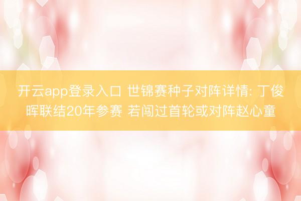 开云app登录入口 世锦赛种子对阵详情: 丁俊晖联结20年参赛 若闯过首轮或对阵赵心童