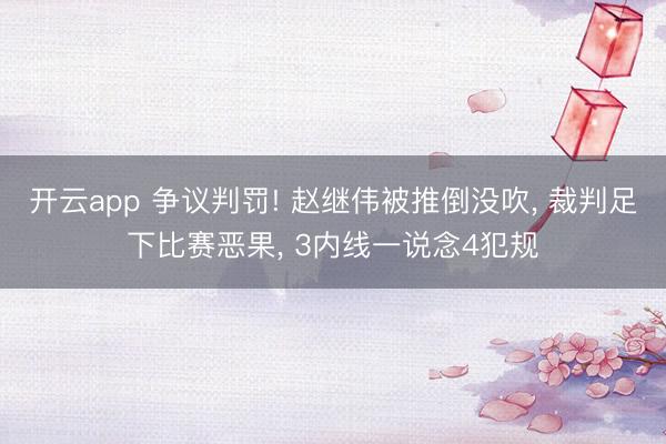 开云app 争议判罚! 赵继伟被推倒没吹， 裁判足下比赛恶果， 3内线一说念4犯规