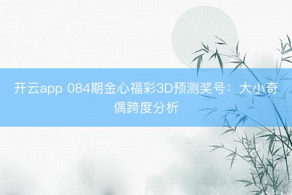 开云app 084期金心福彩3D预测奖号:大小奇偶跨度分析