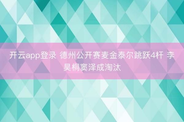 开云app登录 德州公开赛麦金泰尔跳跃4杆 李昊桐窦泽成淘汰
