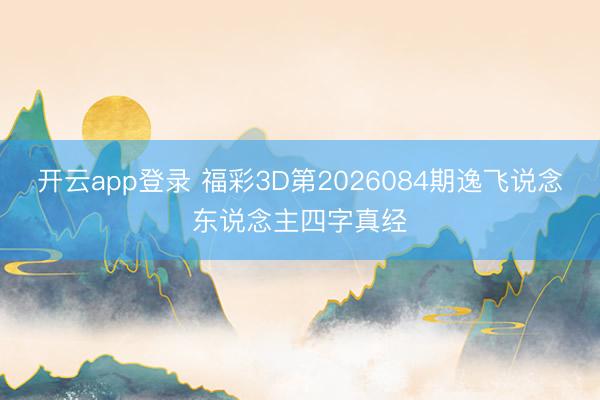 开云app登录 福彩3D第2026084期逸飞说念东说念主四字真经