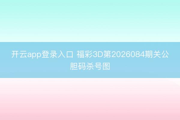 开云app登录入口 福彩3D第2026084期关公胆码杀号图