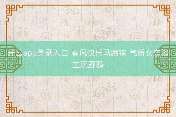 开云app登录入口 春风快乐马蹄疾 气质女东谈主玩野骑