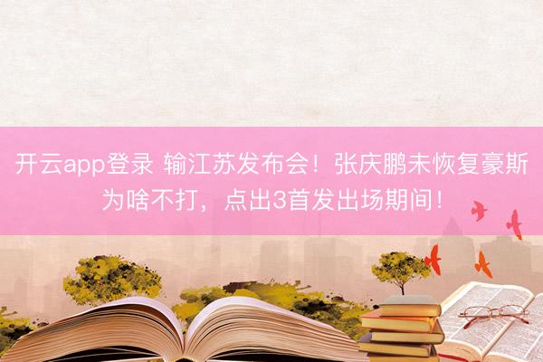 开云app登录 输江苏发布会！张庆鹏未恢复豪斯为啥不打，点出3首发出场期间！