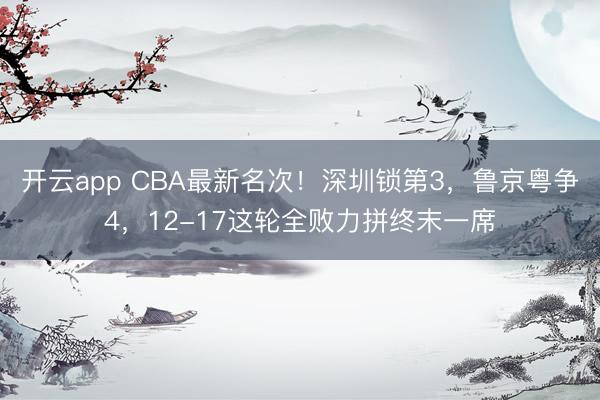 开云app CBA最新名次！深圳锁第3，鲁京粤争4，12-17这轮全败力拼终末一席