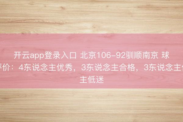 开云app登录入口 北京106-92驯顺南京 球员评价：4东说念主优秀，3东说念主合格，3东说念主低迷