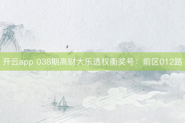 开云app 038期高财大乐透权衡奖号:前区012路