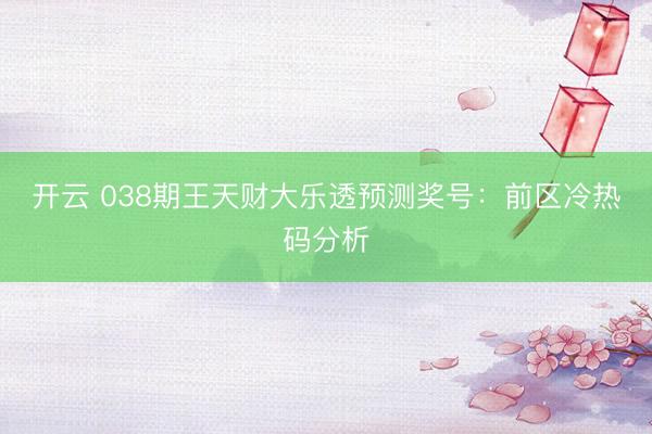 开云 038期王天财大乐透预测奖号:前区冷热码分析