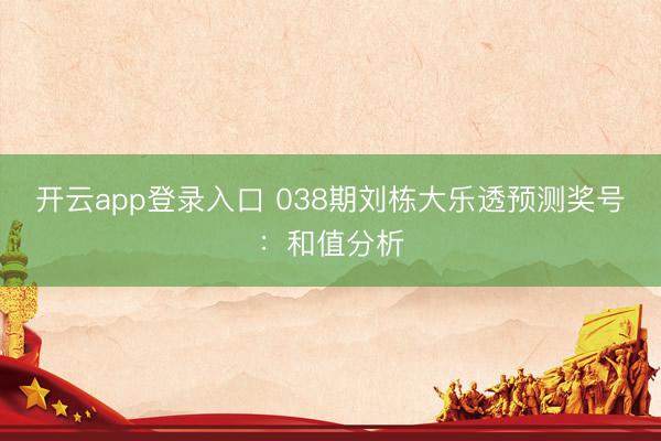 开云app登录入口 038期刘栋大乐透预测奖号：和值分析