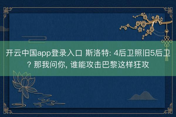 开云中国app登录入口 斯洛特: 4后卫照旧5后卫? 那我问你， 谁能攻击巴黎这样狂攻