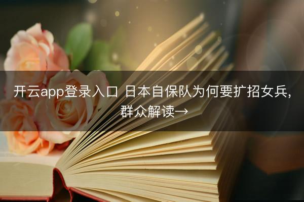 开云app登录入口 日本自保队为何要扩招女兵, 群众解读→