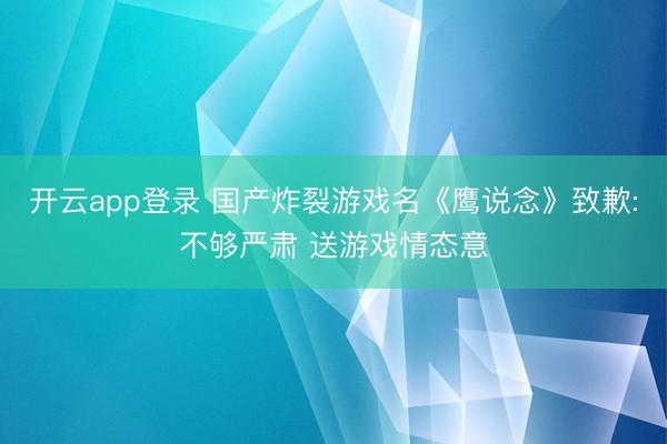 开云app登录 国产炸裂游戏名《鹰说念》致歉:不够严肃 送游戏情态意