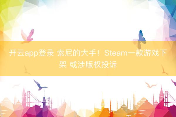 开云app登录 索尼的大手！Steam一款游戏下架 或涉版权投诉