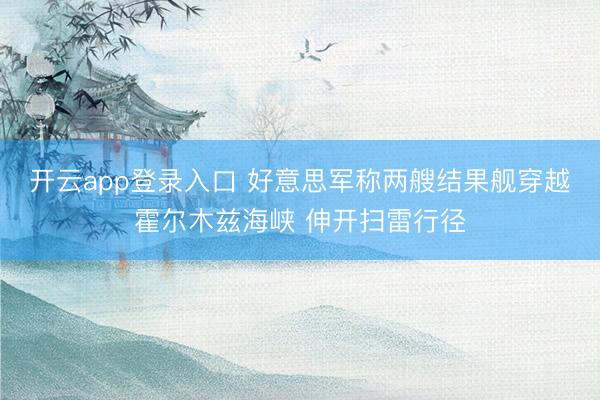 开云app登录入口 好意思军称两艘结果舰穿越霍尔木兹海峡 伸开扫雷行径