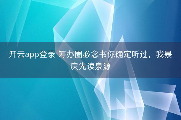 开云app登录 筹办圈必念书你确定听过,我暴戾先读泉源