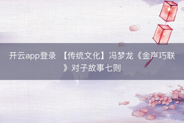 开云app登录 【传统文化】冯梦龙《金声巧联》对子故事七则